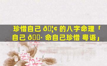 珍惜自己 🦢 的八字命理「自己 🌷 命自己珍惜 粤语」